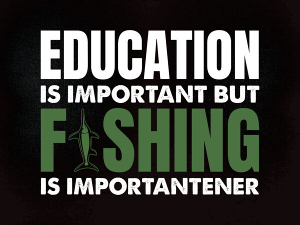 Education is important but fishing is importener svg fishing svg cut file svg t-shirt design printable files