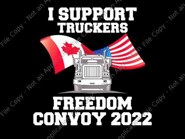 I support truckers freedom convoy 2022 png, freedom convoy 2022, truckers freedom convoy png t shirt design for sale