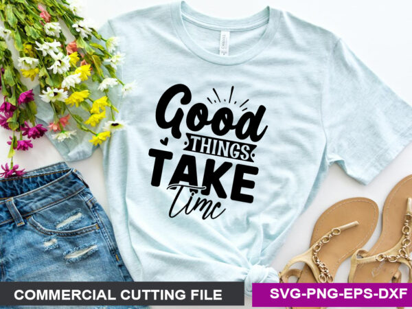 Good things take time svg t shirt design template