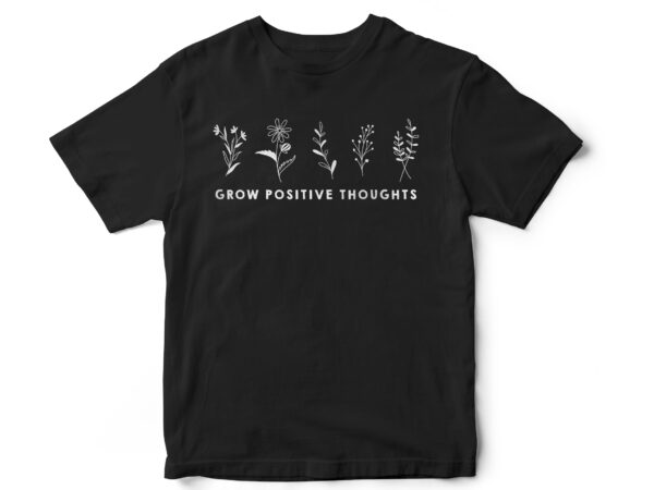 Grow positive thoughts, minimal flowers, earth, natural, t-shirt design