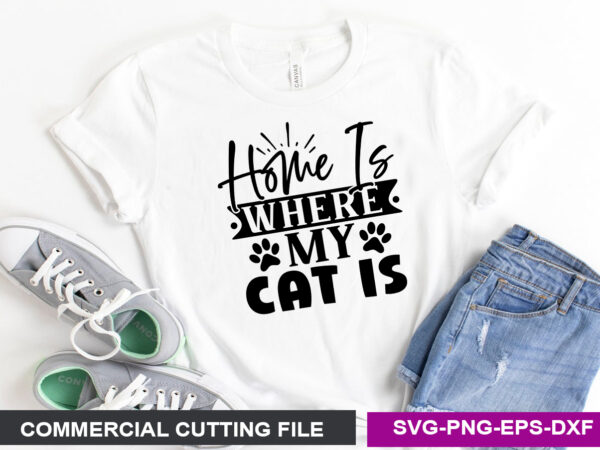 Home is where my cat is- svg graphic t shirt