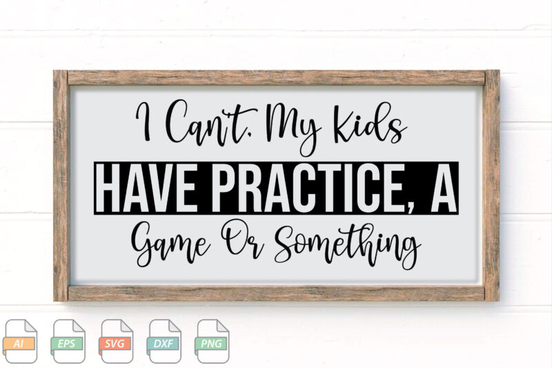 Submission I Can’t, My Kids Have Practice, A Game Or Something Svg