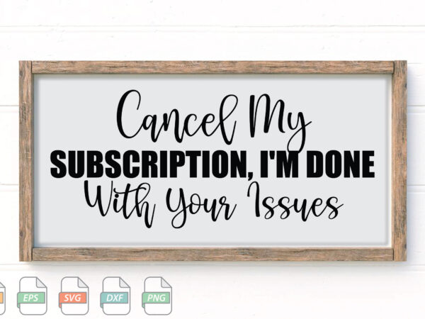 Submission cancel my subscription, i’m done with your issues svg t shirt template vector
