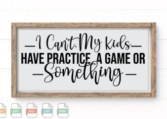 Submission I Can’t, My Kids Have Practice, A Game Or Something Svg