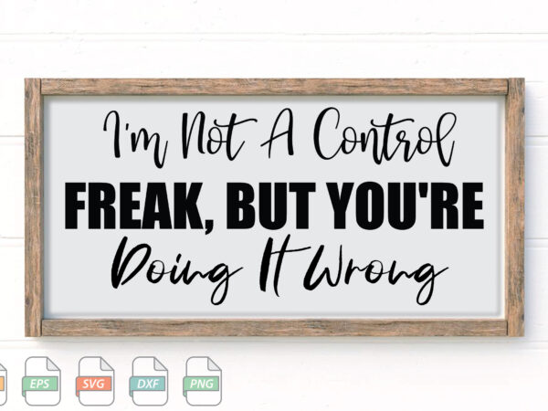 Submission i’m not a control freak, but you’re doing it wrong svg t shirt template vector