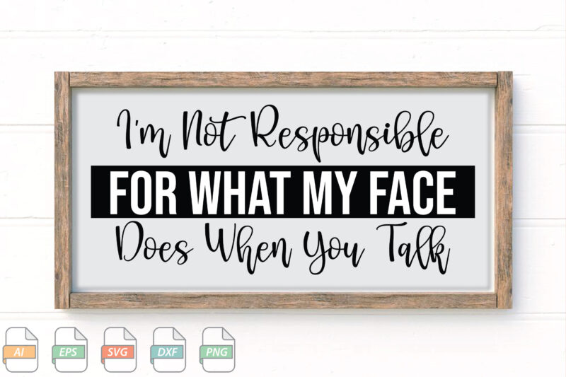 Submission I’m Not Responsible For What My Face Does When You Talk Svg