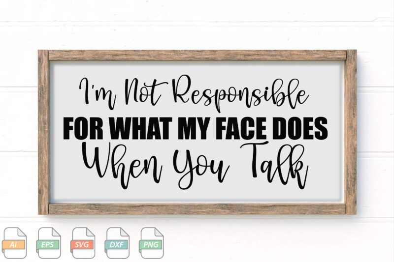 Submission I’m Not Responsible For What My Face Does When You Talk Svg