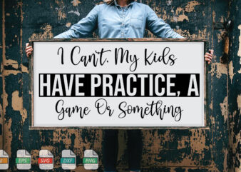 Submission I Can’t, My Kids Have Practice, A Game Or Something Svg t shirt template vector
