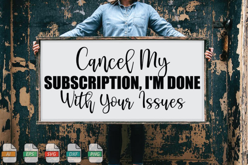 Submission Cancel My Subscription, I’m Done With Your Issues Svg