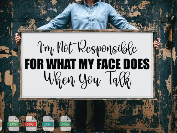 Submission i’m not responsible for what my face does when you talk svg t shirt template vector
