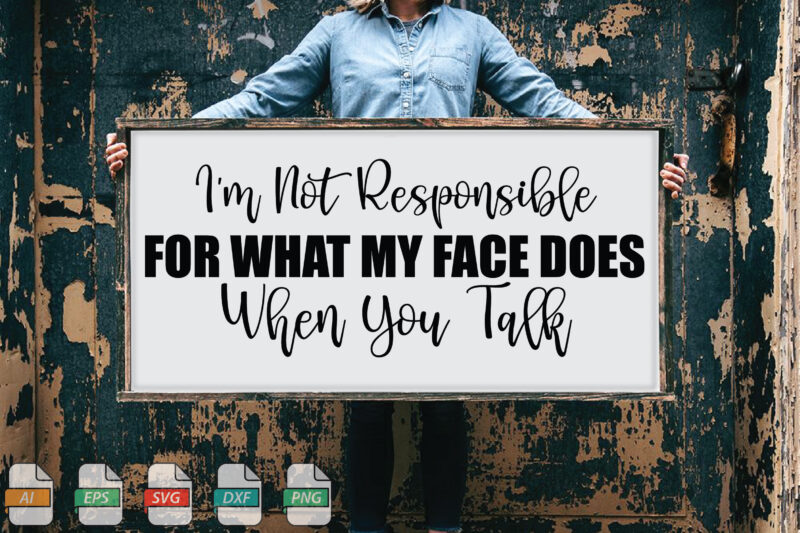 Submission I’m Not Responsible For What My Face Does When You Talk Svg