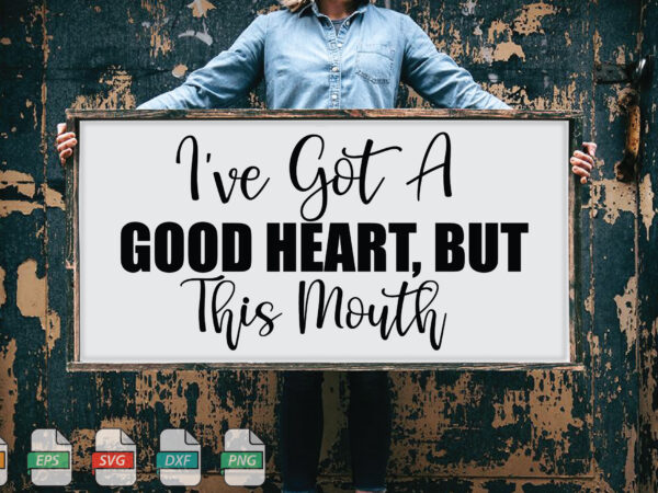 Submission i’ve got a good heart, but this mouth svg t shirt template vector