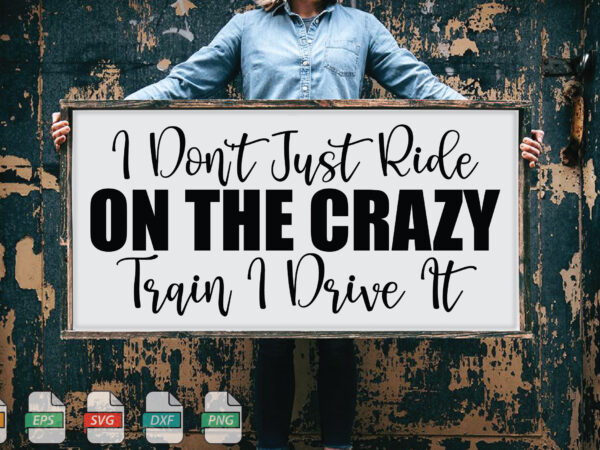 Submission i don’t just ride on the crazy train i drive it svg t shirt template vector