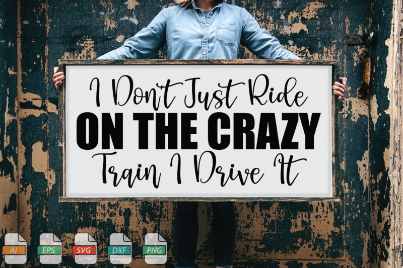 Submission I Don’t Just Ride On The Crazy Train I Drive It Svg