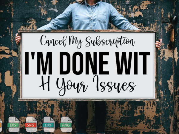 Submission cancel my subscription, i’m done with your issues svg t shirt template vector