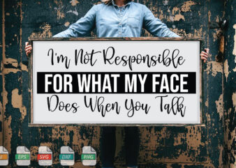 Submission I’m Not Responsible For What My Face Does When You Talk Svg t shirt template vector