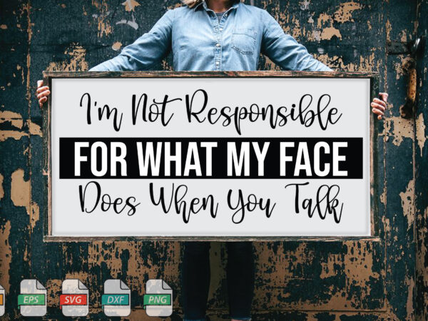 Submission i’m not responsible for what my face does when you talk svg t shirt template vector