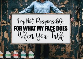 Submission I’m Not Responsible For What My Face Does When You Talk Svg t shirt template vector