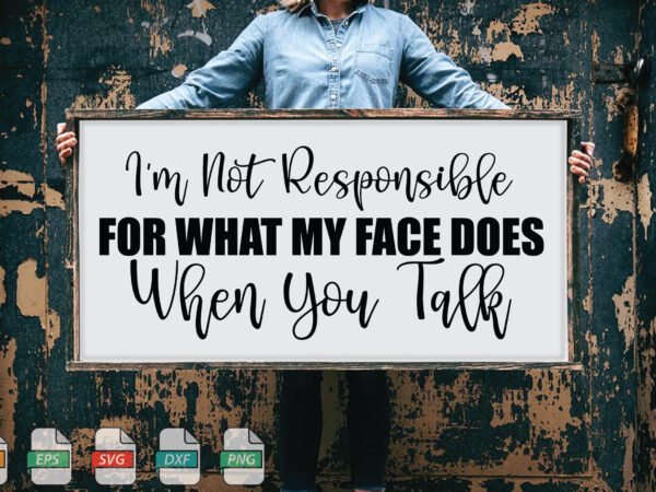 Submission i’m not responsible for what my face does when you talk svg t shirt template vector