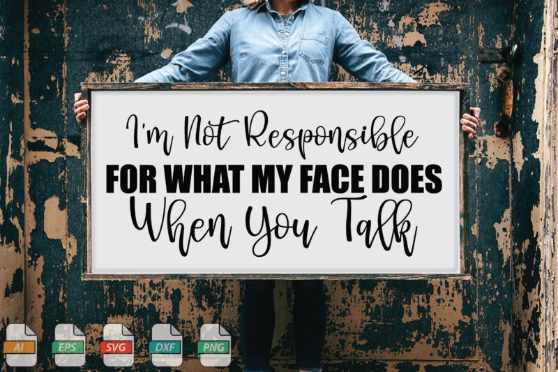 Submission I’m Not Responsible For What My Face Does When You Talk Svg