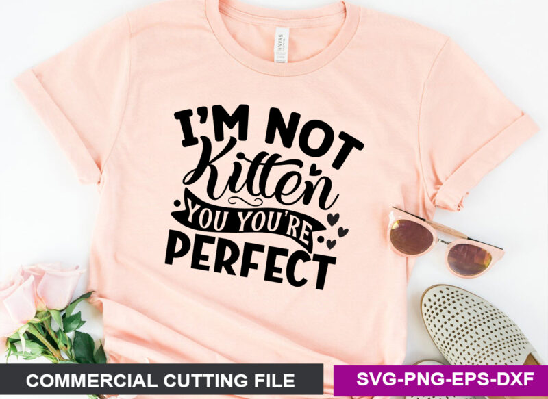 I M NOT KITTEN YOU YOU RE PERFECT SVG