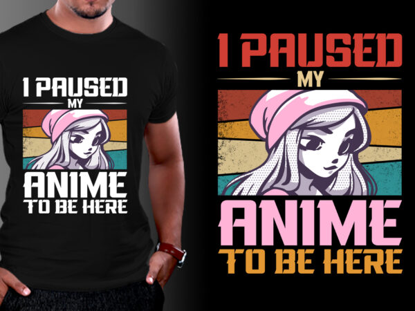 I paused anime to be here anime lover t-shirt design