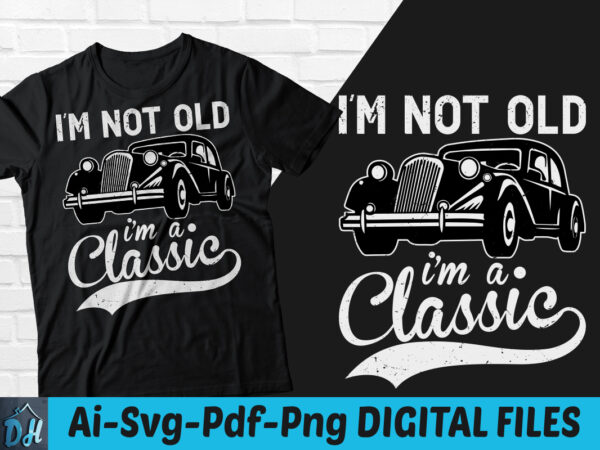 I am not old i am a classic t-shirt design, i am not old i am a classic svg, classic car shirt, car shirt, stay classic tshirt, funny classic car