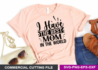 I have the best mom in the world- SVG t shirt design for sale