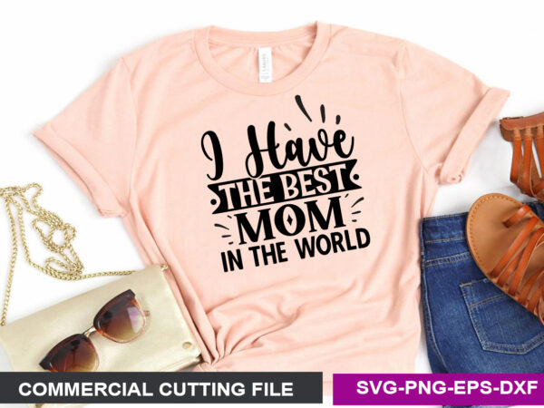 I have the best mom in the world- svg t shirt design for sale