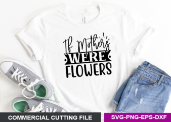 If mothers were flowers SVG t shirt design for sale