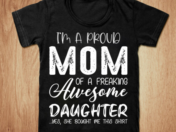 I’m a proud mom of a freaking awesome daughter t-shirt design, mom shirt, proud mom shirt, mom gift t shirt, freaking tshirt, funny mom tshirt, proud mom sweatshirts & hoodies