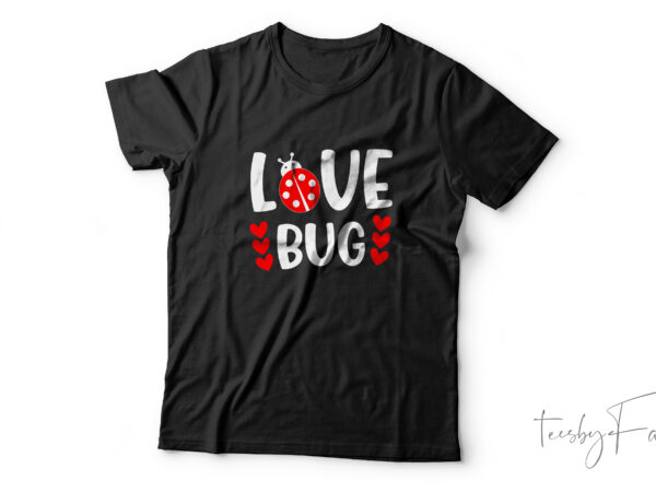Love bug _ custom made t shirt design for sale