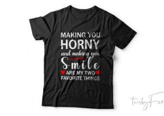Making you horny and making you smile are my two favourite things t shirt designs for sale