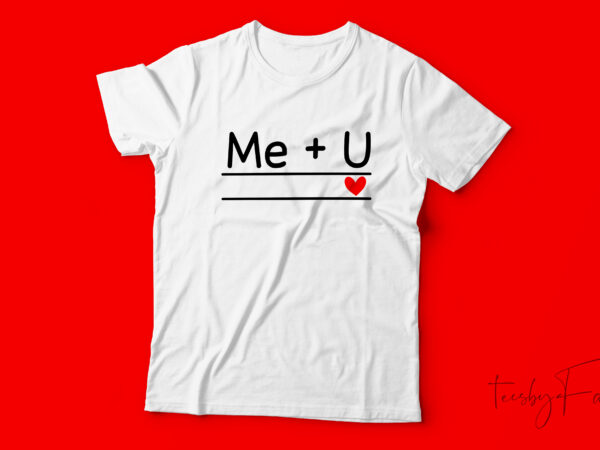 Me plus you equals love | custom made t shirt. design with vector files