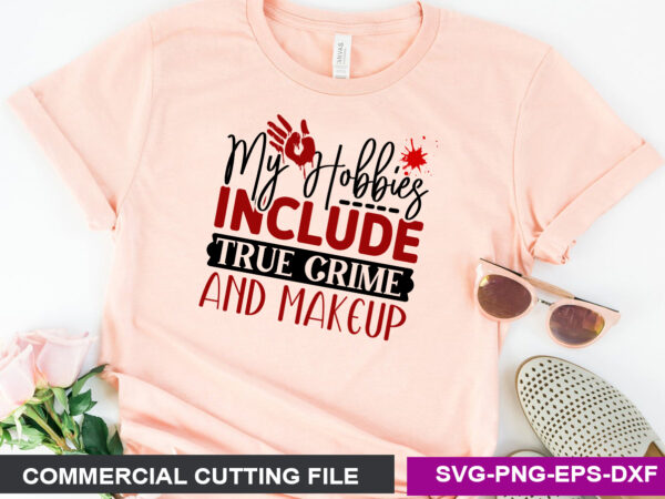 My hobbies include true crime and makeup- svg t shirt designs for sale