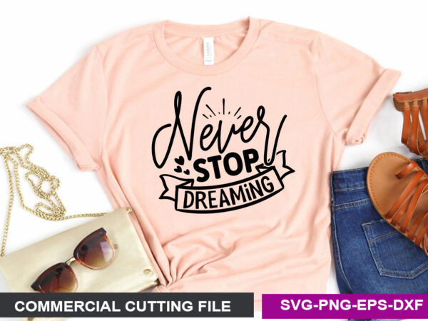 Never stop dreaming- svg T shirt vector artwork