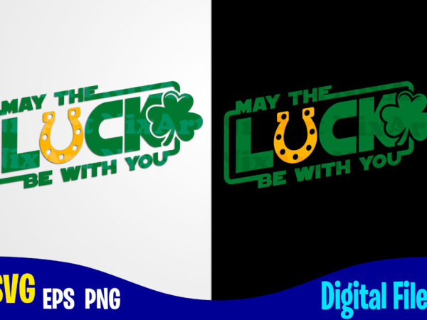 May the luck be with you, lucky, clover, shamrock, patrick, st. patricks day, funny patricks day design svg eps, png files for cutting machines and print t shirt designs for