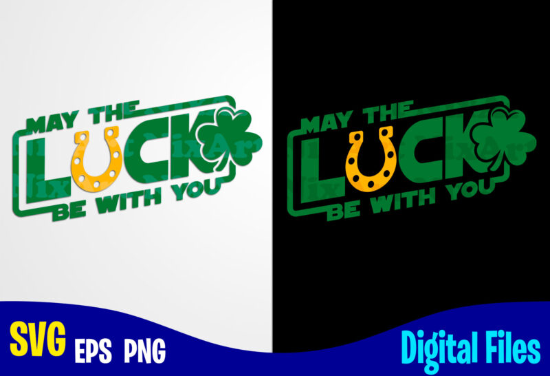 May the luck be with you, Lucky, Clover, Shamrock, Patrick, st. Patricks day, Funny Patricks day design svg eps, png files for cutting machines and print t shirt designs for
