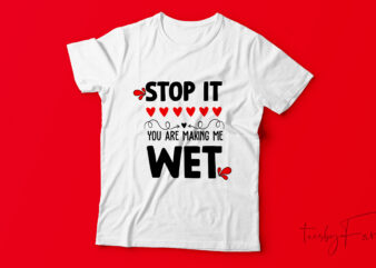 Stop it you are making me wet | Custom made t shirt design for sale