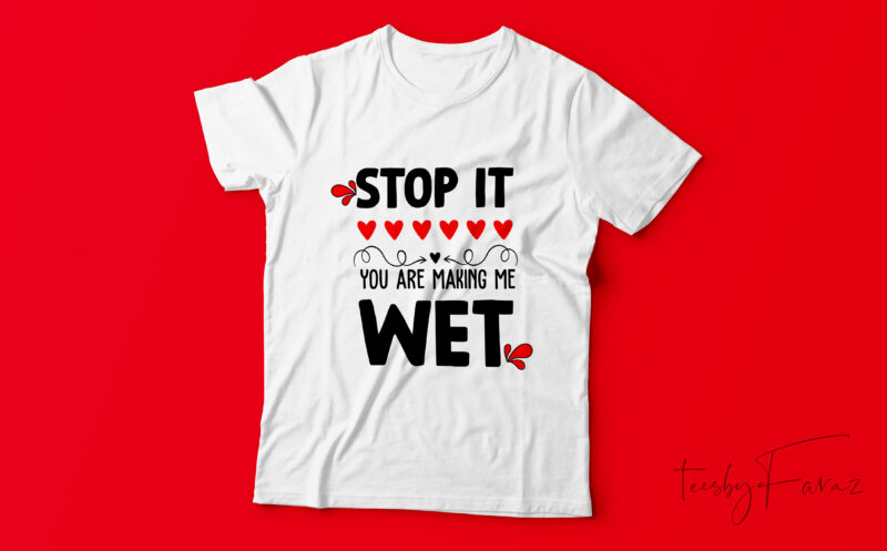 Stop it you are making me wet | Custom made t shirt design for sale