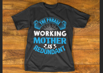 The phrase working mother’ is redundant T Shirt