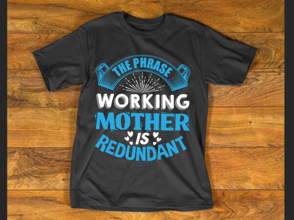 The phrase working mother’ is redundant t shirt