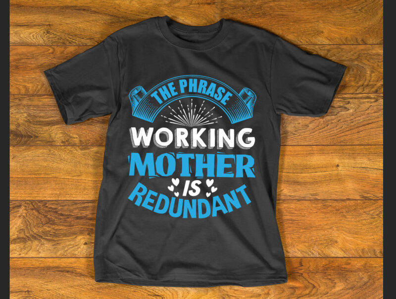 The phrase working mother’ is redundant T Shirt