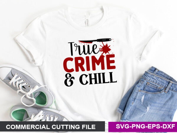 True crime & chill- svg t shirt designs for sale