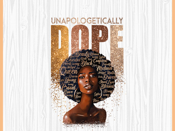 Unapologetically dope black women png, black girl magic, women strong, black queen, black girl, afro american, t shirt vector graphic