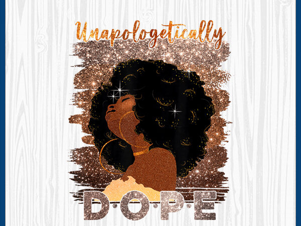 Unapologetically dope black women png, afro american, black girl magic, women strong, black queen t shirt vector graphic