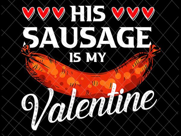 His sausage is my valentines png, funny valentines png, sausage valentines png graphic t shirt