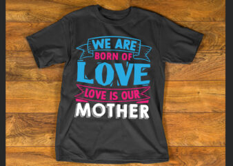 We are born of love; love is our mother T shirt