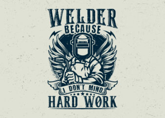 Welder because I don’t mind hard work