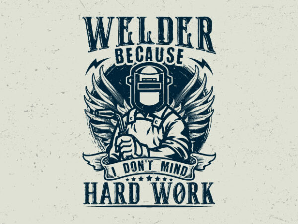 Welder because i don’t mind hard work t shirt design for sale